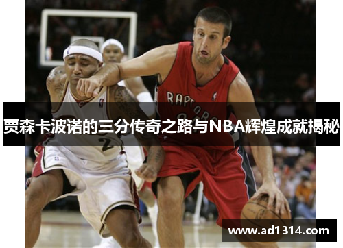 贾森卡波诺的三分传奇之路与NBA辉煌成就揭秘