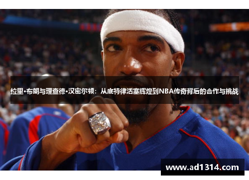 拉里·布朗与理查德·汉密尔顿：从底特律活塞辉煌到NBA传奇背后的合作与挑战